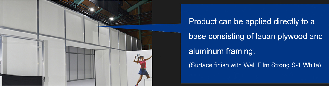 Product can be applied directly to a base consisting of lauan plywood and aluminum framing.(Surface finish with Wall Film Strong S-1 White)
